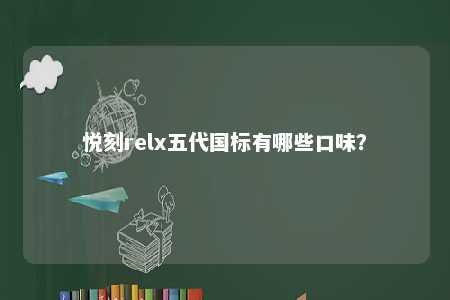 悦刻relx五代国标有哪些口味？ 
