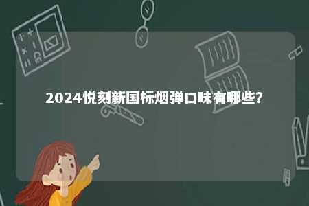 2024悦刻新国标烟弹口味有哪些
？ 