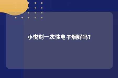 小悦刻一次性电子烟好吗？ 